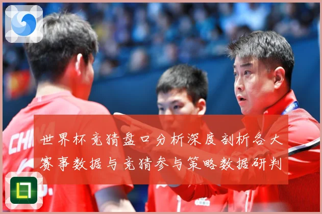 世界杯竞猜盘口分析深度剖析各大赛事数据与竞猜参与策略数据研判-深度解析