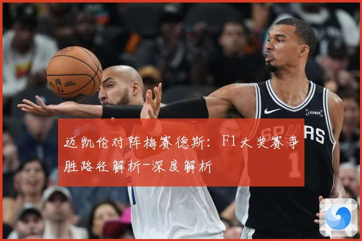 迈凯伦对阵梅赛德斯：F1大奖赛争胜路径解析-深度解析