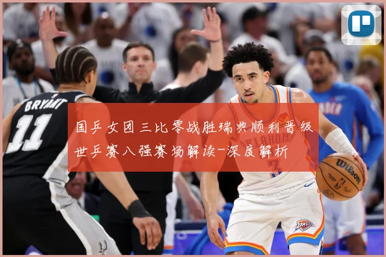 国乒女团三比零战胜瑞典顺利晋级世乒赛八强赛场解读-深度解析