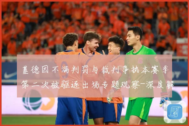 基德因不满判罚与裁判争执本赛季第二次被驱逐出场专题观察-深度解析