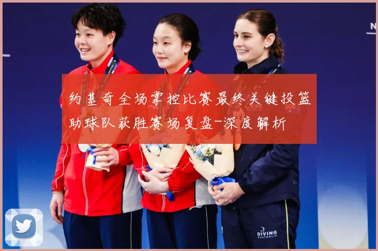 约基奇全场掌控比赛最终关键投篮助球队获胜赛场复盘-深度解析