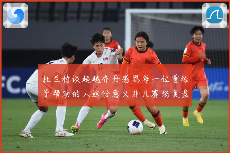 杜兰特谈超越乔丹感恩每一位曾给予帮助的人这份意义非凡赛场复盘-深度解析