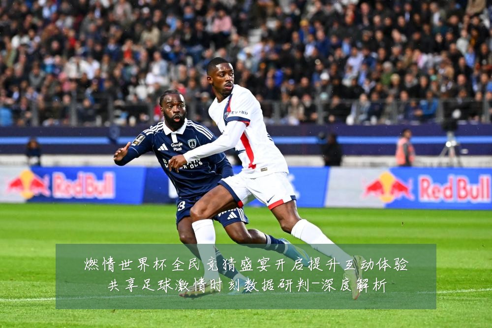 燃情世界杯全民竞猜盛宴开启提升互动体验共享足球激情时刻数据研判-深度解析
