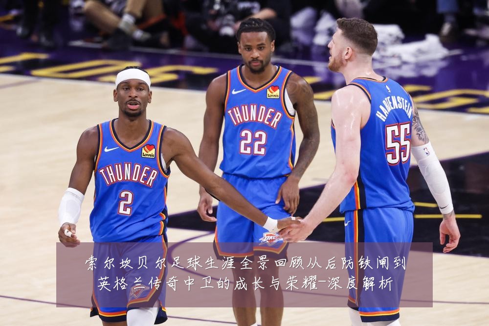 索尔坎贝尔足球生涯全景回顾从后防铁闸到英格兰传奇中卫的成长与荣耀-深度解析