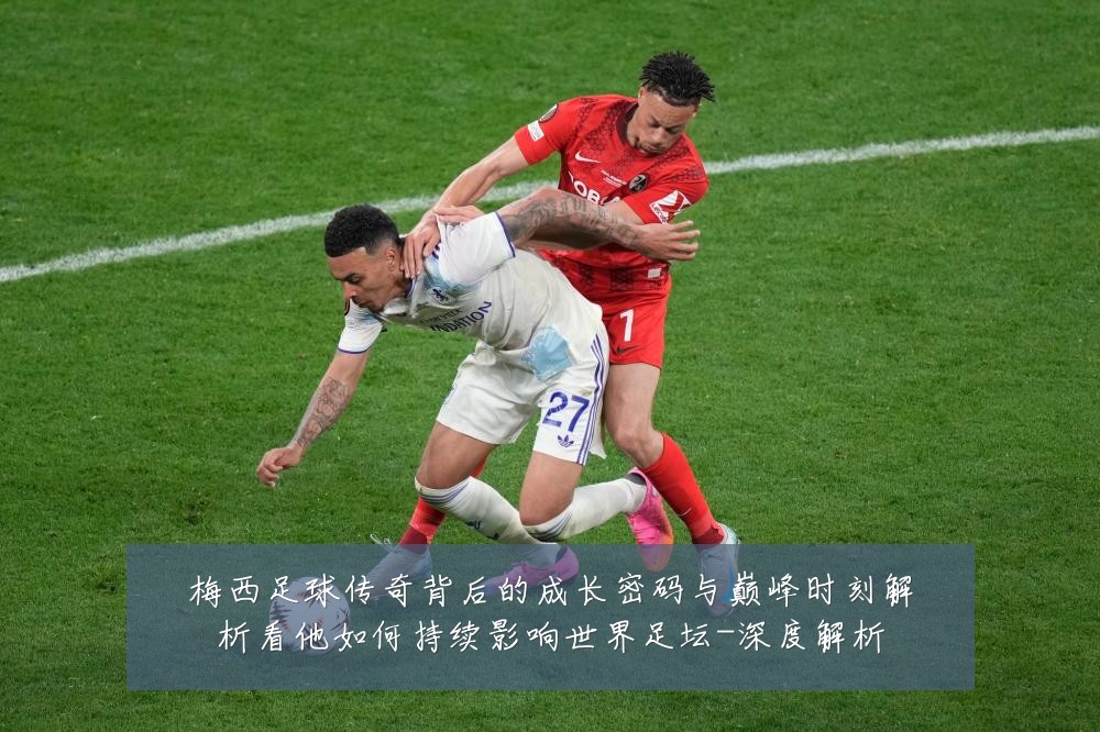 梅西足球传奇背后的成长密码与巅峰时刻解析看他如何持续影响世界足坛-深度解析